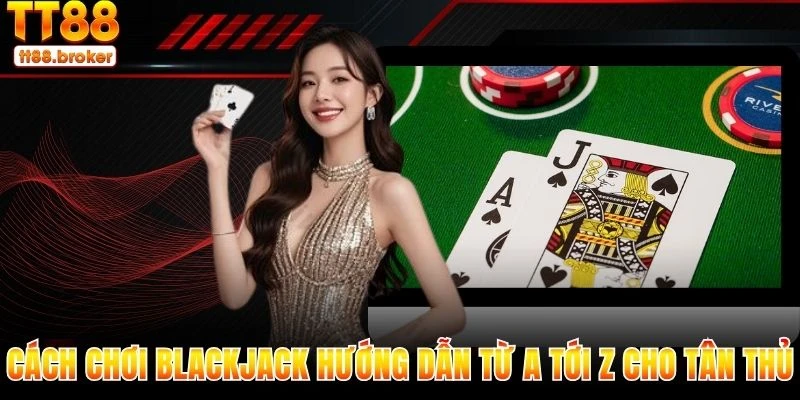 cách chơi blackjack – hướng dẫn từ a tới z cho tân thủ