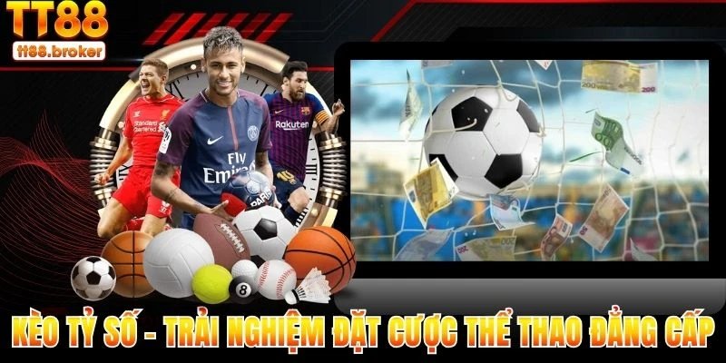 kèo tỷ số – trải nghiệm đặt cược thể thao cực đẳng cấp