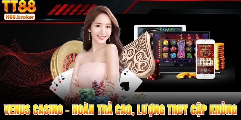 venus casino - ưu đãi hoàn trả cao, lượng truy cập khủng